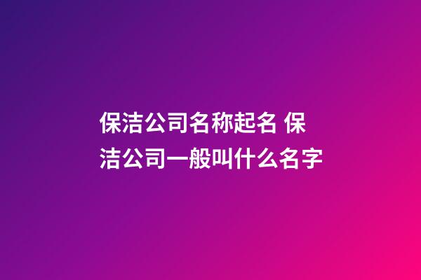 保洁公司名称起名 保洁公司一般叫什么名字-第1张-公司起名-玄机派